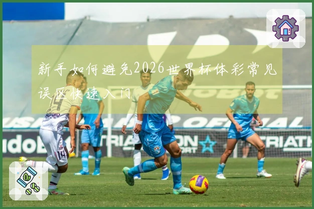 新手如何避免2026世界杯体彩常见误区快速入门