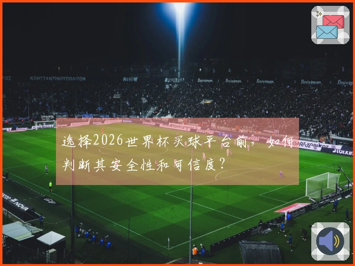 选择2026世界杯买球平台前，如何判断其安全性和可信度？