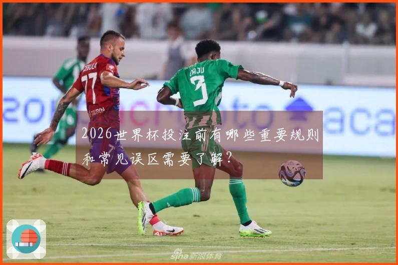 2026世界杯投注前有哪些重要规则和常见误区需要了解？