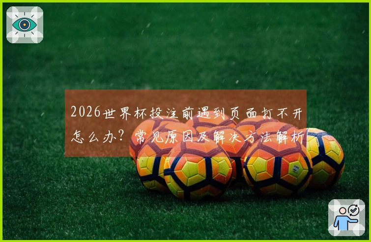 2026世界杯投注前遇到页面打不开怎么办？常见原因及解决方法解析