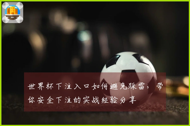 世界杯下注入口如何避免踩雷，带你安全下注的实战经验分享