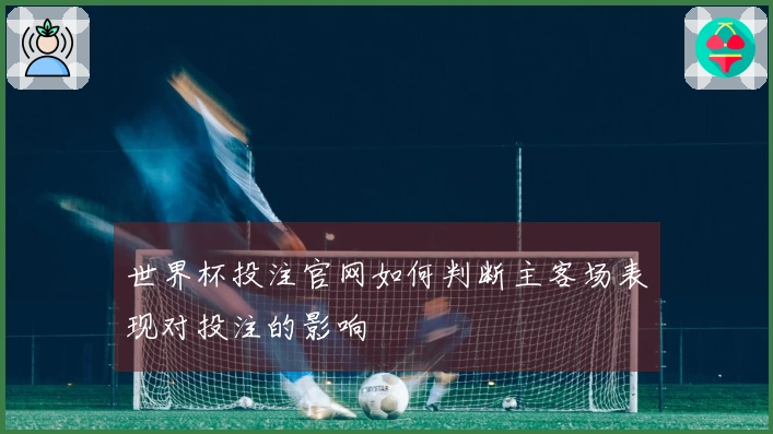 世界杯投注官网如何判断主客场表现对投注的影响