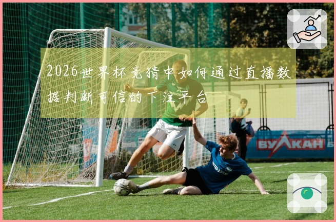 2026世界杯竞猜中如何通过直播数据判断可信的下注平台