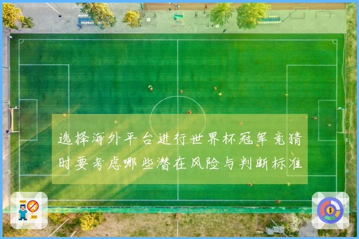 选择海外平台进行世界杯冠军竞猜时要考虑哪些潜在风险与判断标准