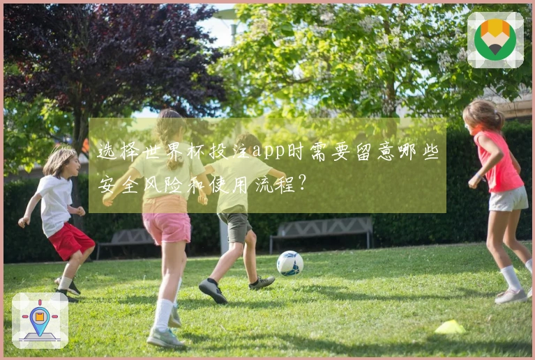 选择世界杯投注app时需要留意哪些安全风险和使用流程？