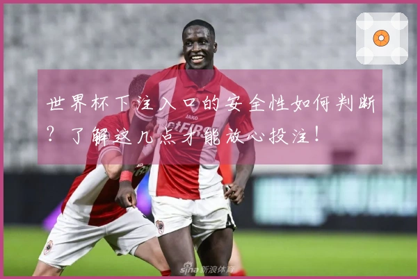 世界杯下注入口的安全性如何判断？了解这几点才能放心投注！