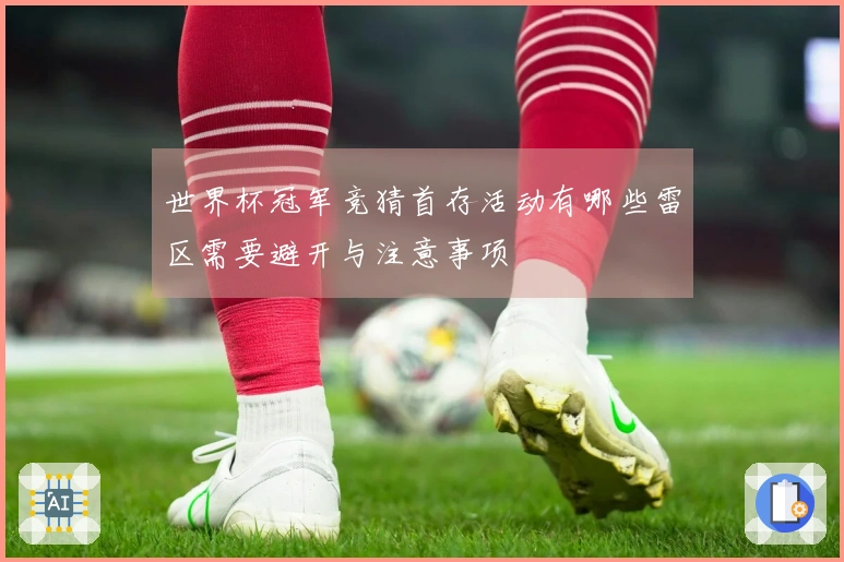 世界杯冠军竞猜首存活动有哪些雷区需要避开与注意事项