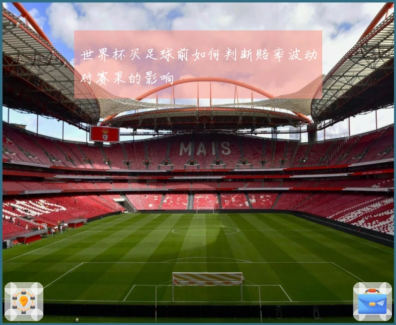 世界杯买足球前如何判断赔率波动对赛果的影响