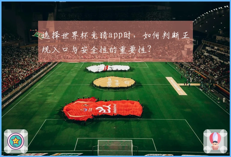 选择世界杯竞猜app时，如何判断正规入口与安全性的重要性？