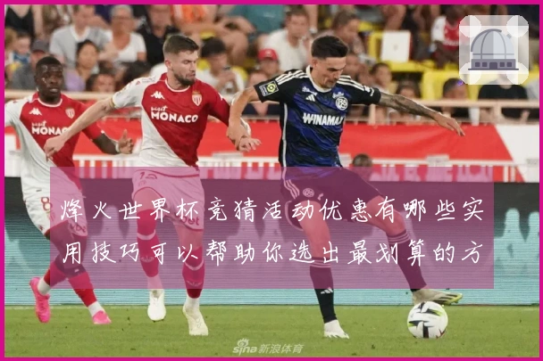烽火世界杯竞猜活动优惠有哪些实用技巧可以帮助你选出最划算的方案？
