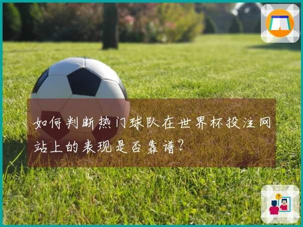 如何判断热门球队在世界杯投注网站上的表现是否靠谱？