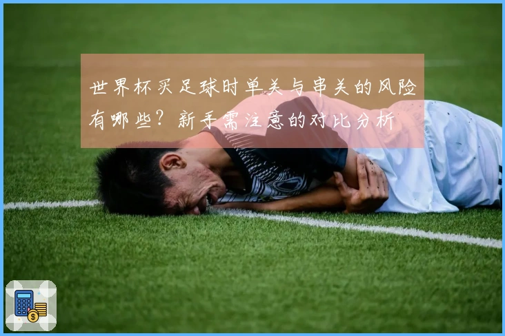 世界杯买足球时单关与串关的风险有哪些？新手需注意的对比分析