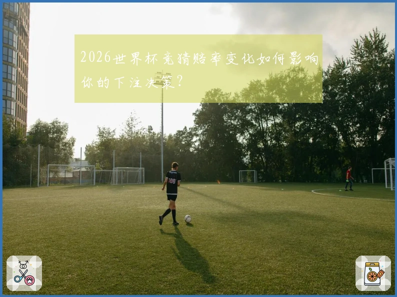 2026世界杯竞猜赔率变化如何影响你的下注决策？