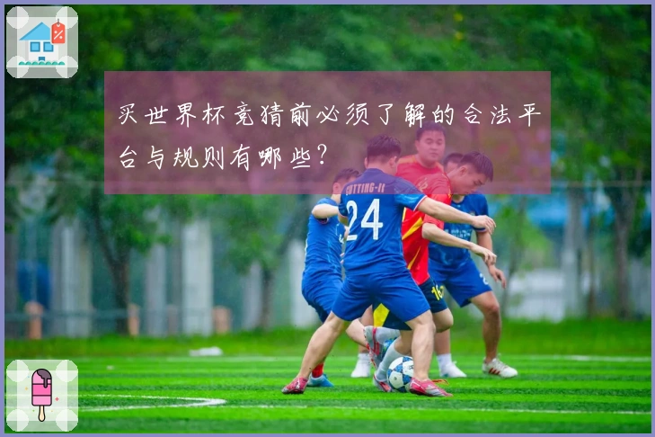买世界杯竞猜前必须了解的合法平台与规则有哪些？