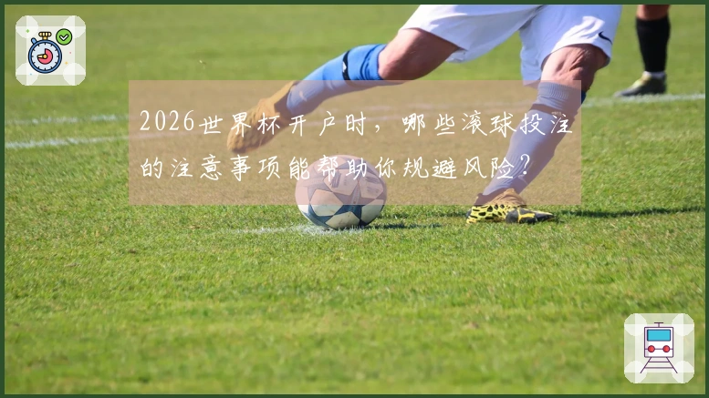 2026世界杯开户时，哪些滚球投注的注意事项能帮助你规避风险？