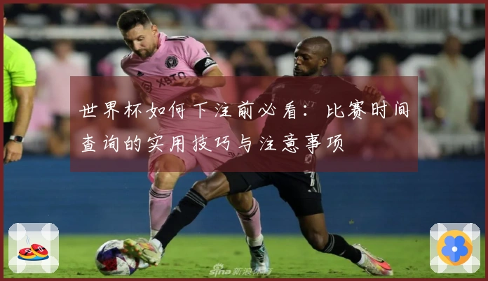 世界杯如何下注前必看：比赛时间查询的实用技巧与注意事项