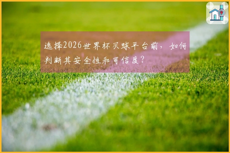 选择2026世界杯买球平台前，如何判断其安全性和可信度？