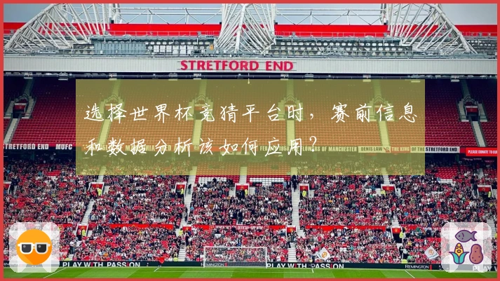 选择世界杯竞猜平台时，赛前信息和数据分析该如何应用？