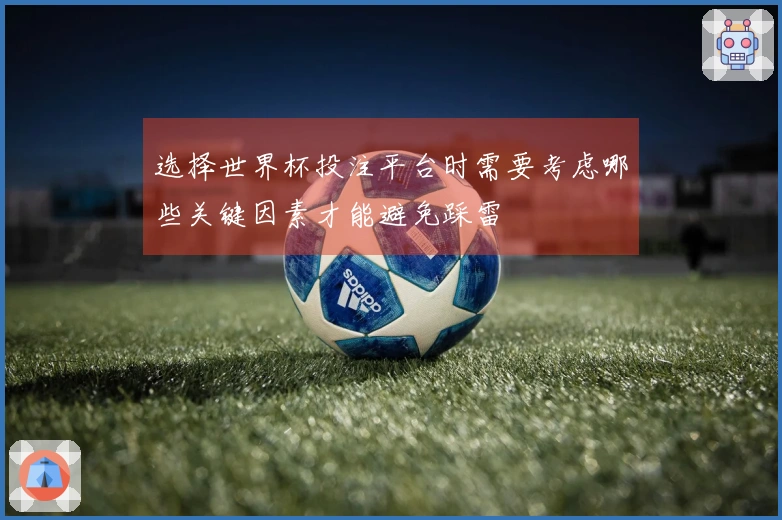 选择世界杯投注平台时需要考虑哪些关键因素才能避免踩雷