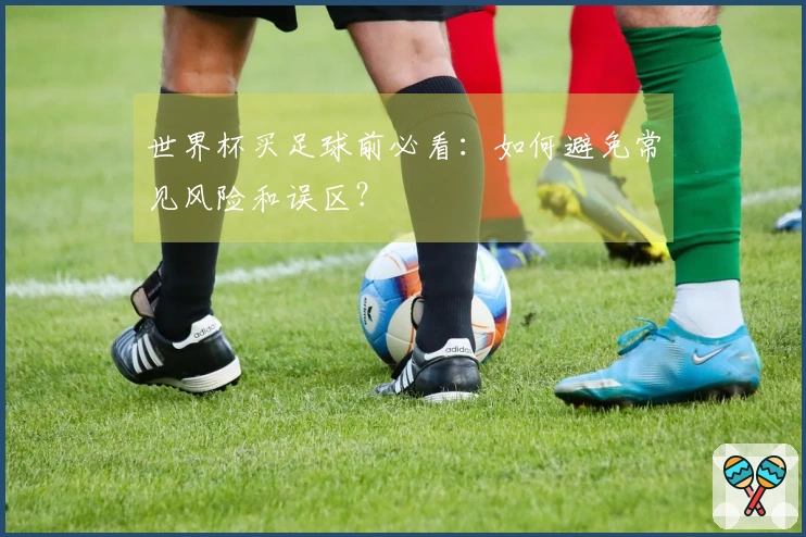 世界杯买足球前必看：如何避免常见风险和误区？