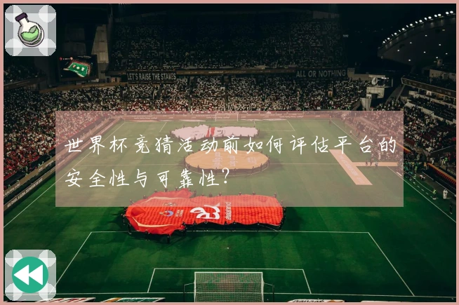 世界杯竞猜活动前如何评估平台的安全性与可靠性？