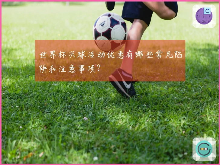 世界杯买球活动优惠有哪些常见陷阱和注意事项？