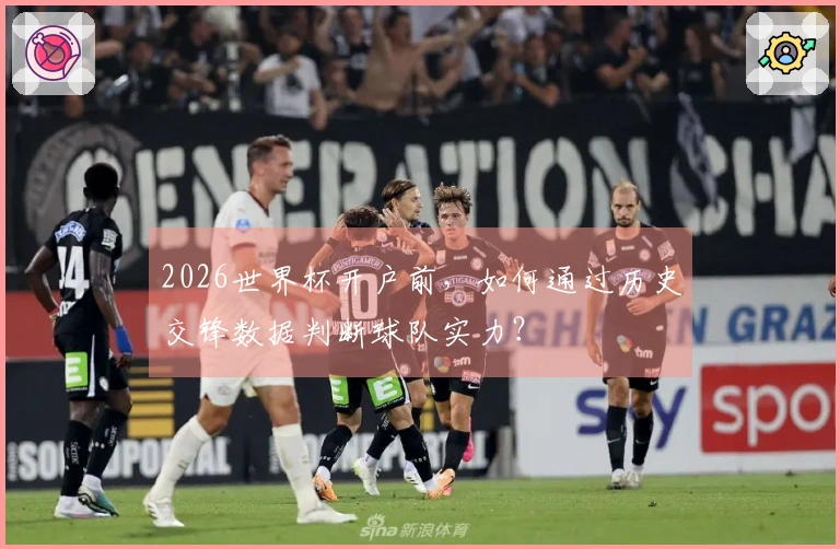 2026世界杯开户前，如何通过历史交锋数据判断球队实力？