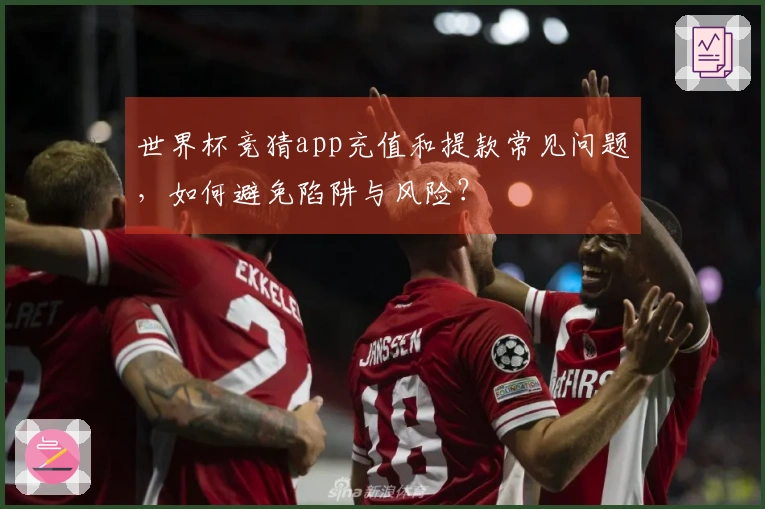 世界杯竞猜app充值和提款常见问题，如何避免陷阱与风险？