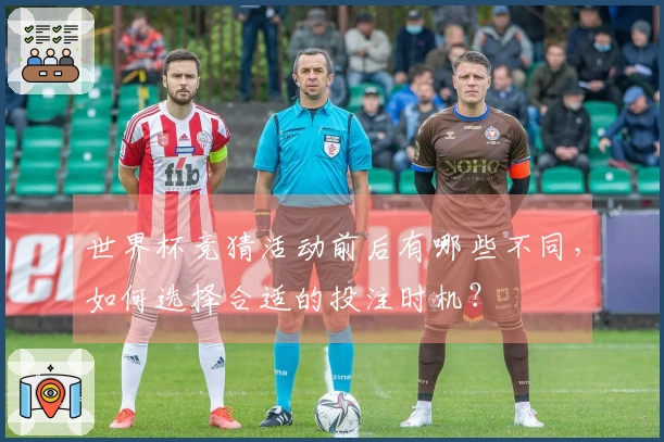 世界杯竞猜活动前后有哪些不同，如何选择合适的投注时机？