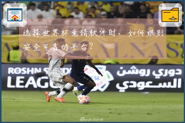 选择世界杯竞猜软件时，如何识别安全可靠的平台？