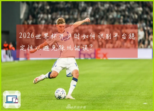 2026世界杯开户时如何识别平台稳定性以避免踩坑错误？