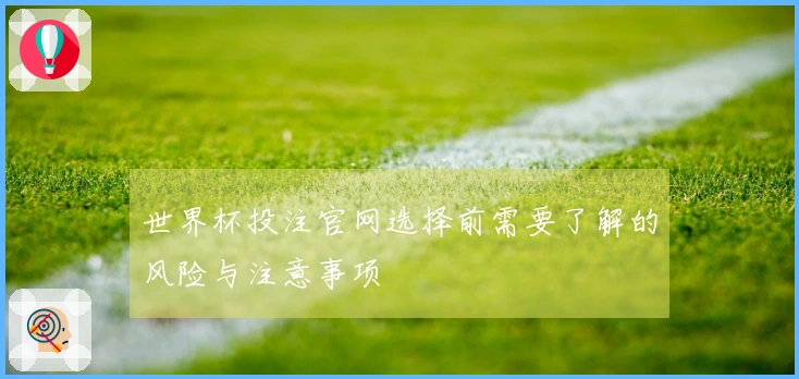 世界杯投注官网选择前需要了解的风险与注意事项