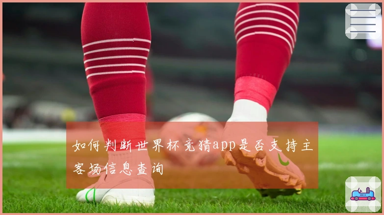 如何判断世界杯竞猜app是否支持主客场信息查询