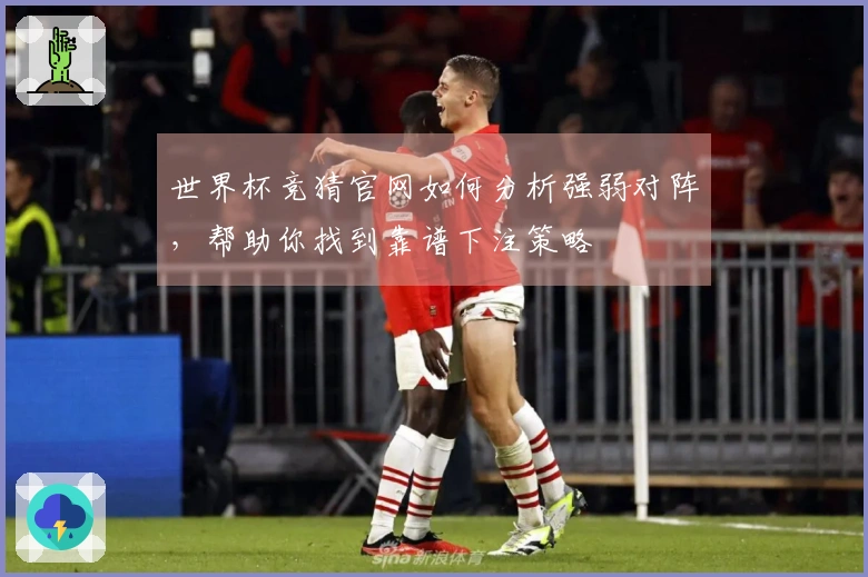 世界杯竞猜官网如何分析强弱对阵，帮助你找到靠谱下注策略