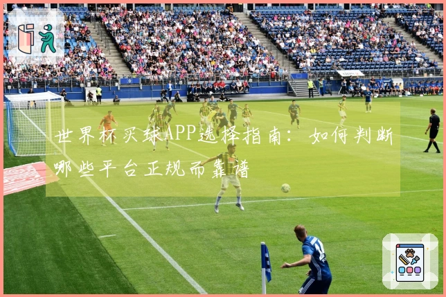 世界杯买球APP选择指南：如何判断哪些平台正规而靠谱