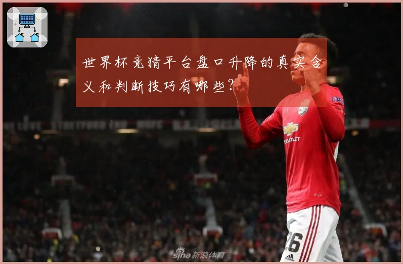 世界杯竞猜平台盘口升降的真实含义和判断技巧有哪些？