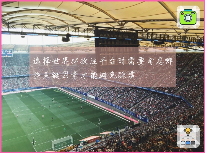选择世界杯投注平台时需要考虑哪些关键因素才能避免踩雷