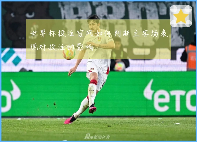 世界杯投注官网如何判断主客场表现对投注的影响