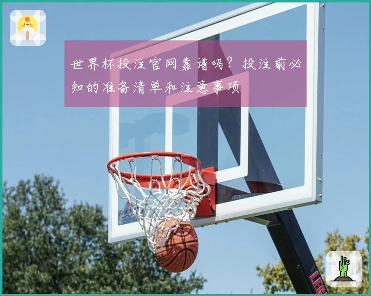 世界杯投注官网靠谱吗？投注前必知的准备清单和注意事项