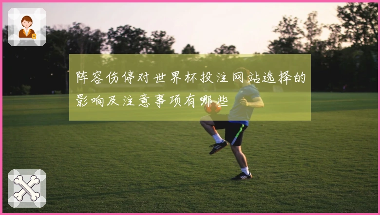 阵容伤停对世界杯投注网站选择的影响及注意事项有哪些