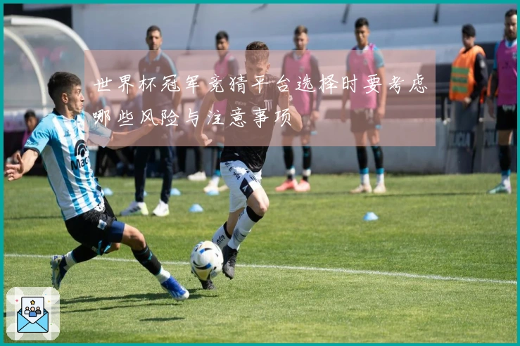 世界杯冠军竞猜平台选择时要考虑哪些风险与注意事项
