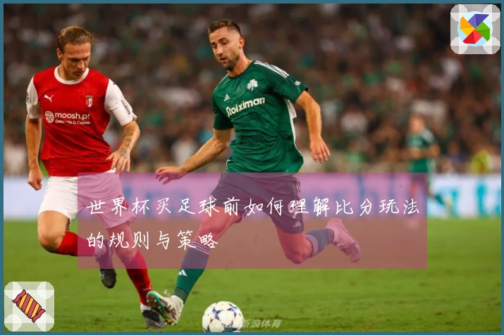 世界杯买足球前如何理解比分玩法的规则与策略