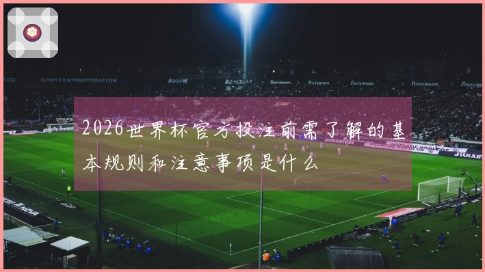 2026世界杯官方投注前需了解的基本规则和注意事项是什么