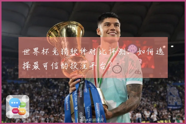 世界杯竞猜软件对比评测：如何选择最可信的投注平台？