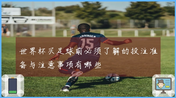 世界杯买足球前必须了解的投注准备与注意事项有哪些