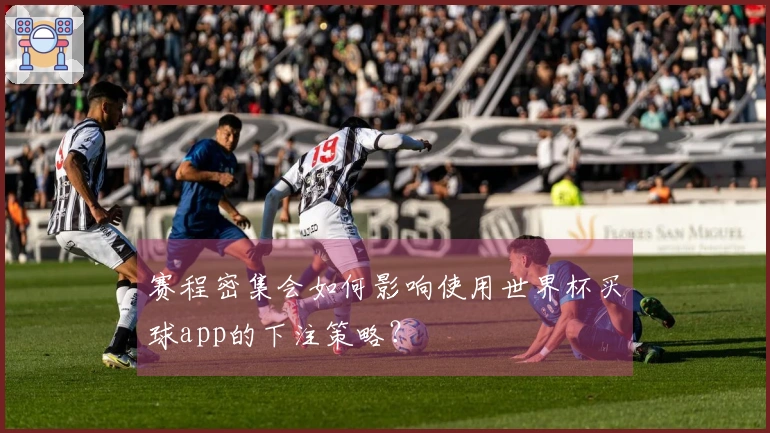 赛程密集会如何影响使用世界杯买球app的下注策略？