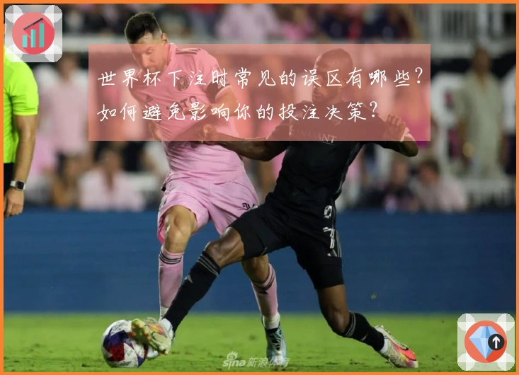 世界杯下注时常见的误区有哪些？如何避免影响你的投注决策？